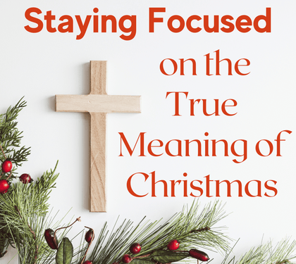 Staying Focused on the True Meaning of Christmas